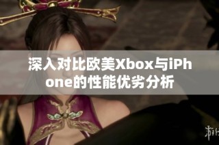 深入对比欧美Xbox与iPhone的性能优劣分析
