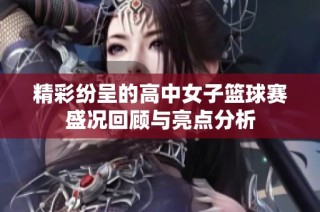 精彩纷呈的高中女子篮球赛盛况回顾与亮点分析