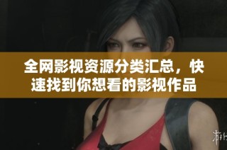 全网影视资源分类汇总，快速找到你想看的影视作品