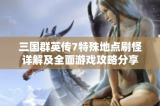 三国群英传7特殊地点刷怪详解及全面游戏攻略分享