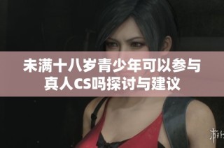 未满十八岁青少年可以参与真人CS吗探讨与建议