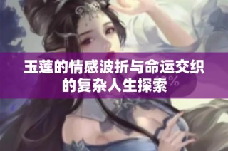 玉莲的情感波折与命运交织的复杂人生探索