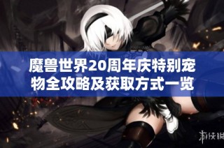 魔兽世界20周年庆特别宠物全攻略及获取方式一览