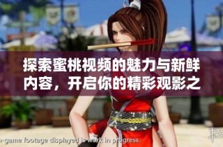 探索蜜桃视频的魅力与新鲜内容，开启你的精彩观影之旅