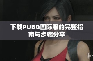 下载PUBG国际服的完整指南与步骤分享