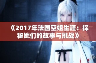 《2017年法国空姐生涯：探秘她们的故事与挑战》