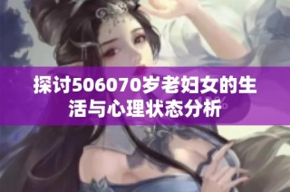 探讨506070岁老妇女的生活与心理状态分析