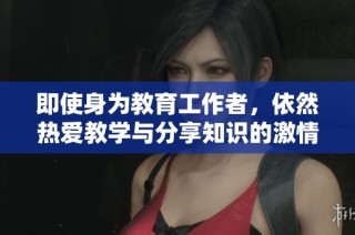 即使身为教育工作者，依然热爱教学与分享知识的激情