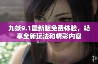 九妖9.1最新版免费体验，畅享全新玩法和精彩内容