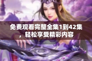 免费观看完整全集1到42集，轻松享受精彩内容