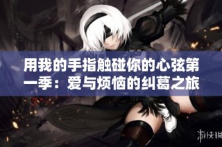 用我的手指触碰你的心弦第一季：爱与烦恼的纠葛之旅
