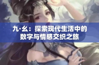 九·幺：探索现代生活中的数字与情感交织之旅