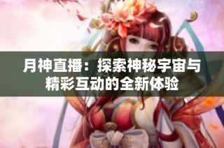 月神直播：探索神秘宇宙与精彩互动的全新体验