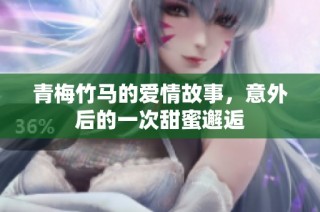 青梅竹马的爱情故事，意外后的一次甜蜜邂逅