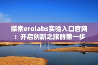 探索erolabs实验入口官网：开启创新之旅的第一步