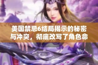 美国禁忌6结局揭示的秘密与冲突，彻底改写了角色命运的终章