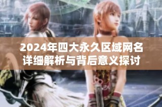 2024年四大永久区域网名详细解析与背后意义探讨