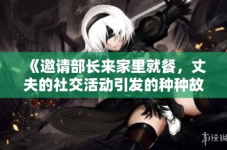 《邀请部长来家里就餐，丈夫的社交活动引发的种种故事与思考》