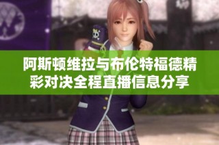 阿斯顿维拉与布伦特福德精彩对决全程直播信息分享