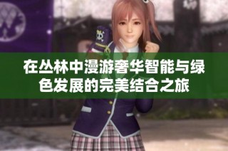 在丛林中漫游奢华智能与绿色发展的完美结合之旅