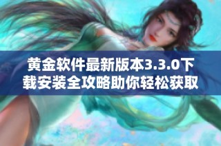 黄金软件最新版本3.3.0下载安装全攻略助你轻松获取金融信息