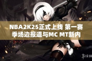NBA2K25正式上线 第一赛季场边报道与MC MT新内容一览