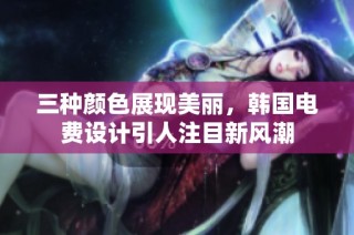 三种颜色展现美丽，韩国电费设计引人注目新风潮