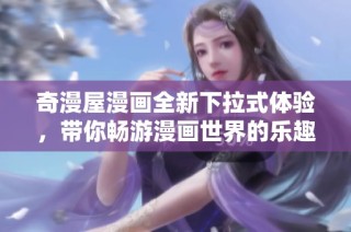 奇漫屋漫画全新下拉式体验，带你畅游漫画世界的乐趣