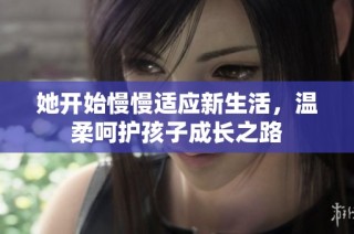 她开始慢慢适应新生活，温柔呵护孩子成长之路