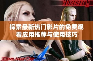 探索最新热门影片的免费观看应用推荐与使用技巧