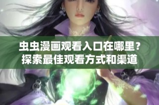 虫虫漫画观看入口在哪里？探索最佳观看方式和渠道