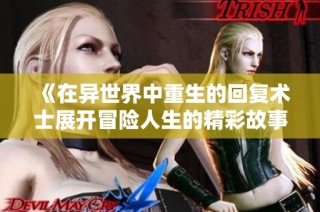 《在异世界中重生的回复术士展开冒险人生的精彩故事》