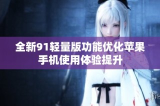 全新91轻量版功能优化苹果手机使用体验提升