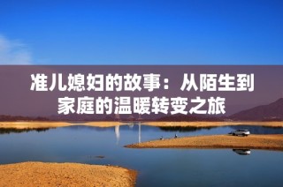 准儿媳妇的故事：从陌生到家庭的温暖转变之旅