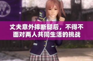 丈夫意外摔断腿后，不得不面对两人共同生活的挑战