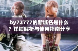 by72777的新域名是什么？详细解析与使用指南分享