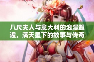 八尺夫人与意大利的浪漫邂逅，满天星下的故事与传奇