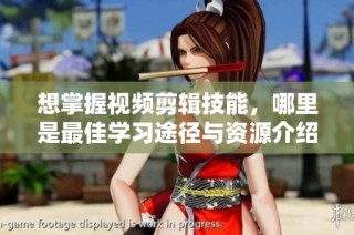 想掌握视频剪辑技能，哪里是最佳学习途径与资源介绍