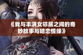 《我与丰满女邻居之间的奇妙故事与暗恋情缘》