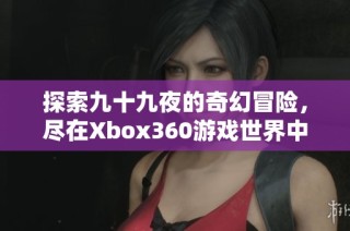 探索九十九夜的奇幻冒险，尽在Xbox360游戏世界中