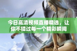 今日高清视频直播精选，让你不错过每一个精彩瞬间