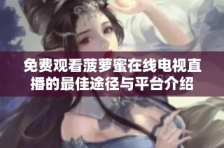 免费观看菠萝蜜在线电视直播的最佳途径与平台介绍