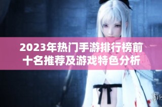 2023年热门手游排行榜前十名推荐及游戏特色分析