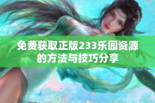 免费获取正版233乐园资源的方法与技巧分享