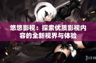 悠悠影视：探索优质影视内容的全新视界与体验