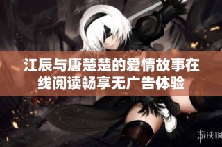 江辰与唐楚楚的爱情故事在线阅读畅享无广告体验