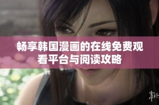 畅享韩国漫画的在线免费观看平台与阅读攻略