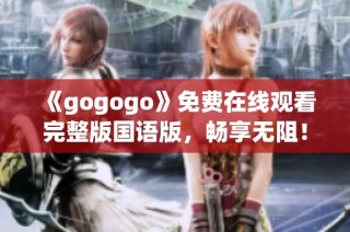 《gogogo》免费在线观看完整版国语版，畅享无阻！