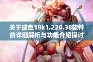 关于成色18k1.220.38软件的详细解析与功能介绍探讨