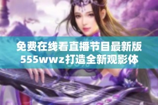 免费在线看直播节目最新版555wwz打造全新观影体验